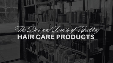 The Do's and Don't of Upselling Hair Care Products